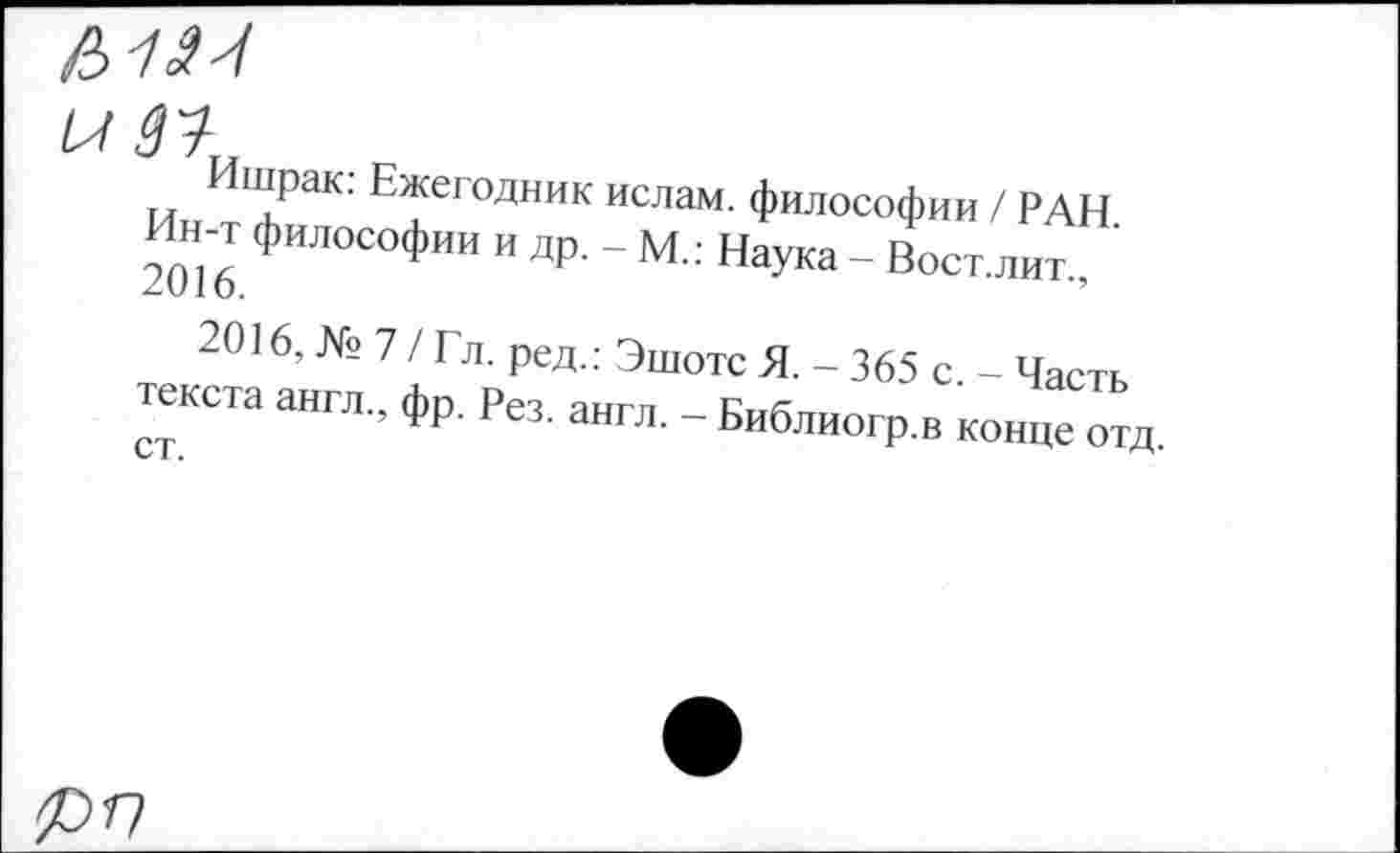 ﻿и 31
И1“рак: Ежегодник ислам, философии / РАН
Ин-т философии и др. - м.: Наука - Вост, лит., '
2016, № 7 / Гл. ред.: Эшотс Я. - 365 с. - Часть текста англ., фп Рез янгп Ктл^гтт
ст ’ ез- англ- ~ Ьиблиогр.в конце отд.